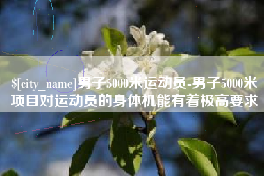 钟祥男子5000米运动员-男子5000米项目对运动员的身体机能有着极高要求