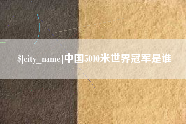 钟祥中国5000米世界冠军是谁