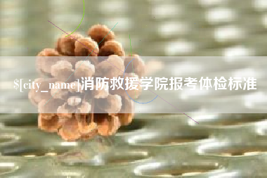钟祥消防救援学院报考体检标准