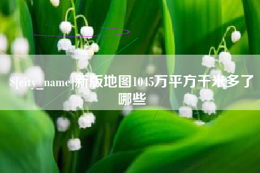 钟祥新版地图1045万平方千米多了哪些