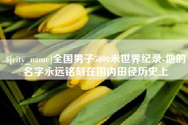 钟祥全国男子5000米世界纪录-他的名字永远铭刻在国内田径历史上