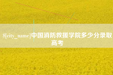 钟祥中国消防救援学院多少分录取高考