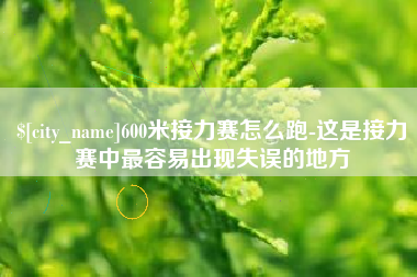 钟祥600米接力赛怎么跑-这是接力赛中最容易出现失误的地方