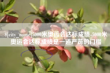 钟祥5000米奥运会达标成绩-5000米奥运会达标成绩是一道严苛的门槛