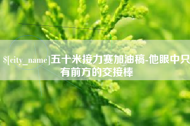 钟祥五十米接力赛加油稿-他眼中只有前方的交接棒