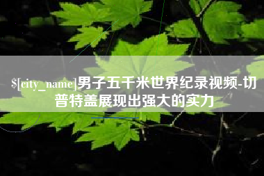 钟祥男子五千米世界纪录视频-切普特盖展现出强大的实力