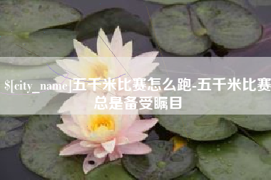 钟祥五千米比赛怎么跑-五千米比赛总是备受瞩目
