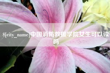 钟祥中国消防救援学院女生可以读吗