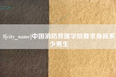 钟祥中国消防救援学院要求身高多少男生