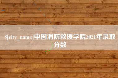 钟祥中国消防救援学院2021年录取分数