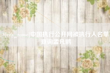 钟祥中国执行公开网被执行人名单查询孟凡鹏