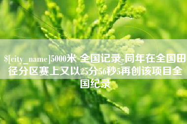 钟祥5000米 全国记录-同年在全国田径分区赛上又以25分56秒5再创该项目全国纪录