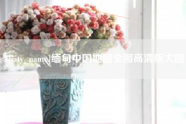 钟祥缅甸中国地图全图高清版大图