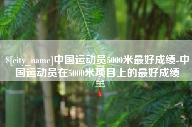 钟祥中国运动员5000米最好成绩-中国运动员在5000米项目上的最好成绩