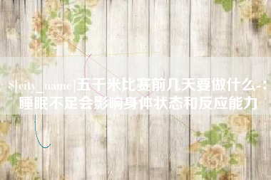 钟祥五千米比赛前几天要做什么-：睡眠不足会影响身体状态和反应能力