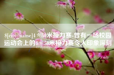 钟祥4＊50米接力赛-曾有一场校园运动会上的4＊50米接力赛令人印象深刻