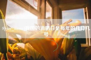 钟祥我国的消防日是每年的几月几号