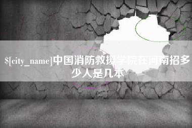 钟祥中国消防救援学院在河南招多少人是几本