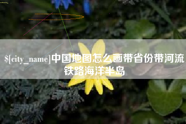 钟祥中国地图怎么画带省份带河流铁路海洋半岛