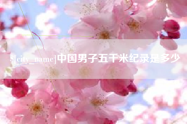 钟祥中国男子五千米纪录是多少