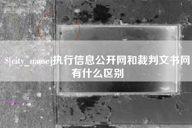 钟祥执行信息公开网和裁判文书网有什么区别