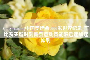 钟祥中国奥运会5000米世界纪录-在比赛关键时刻需要运动员能够迅速加速冲刺