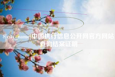 钟祥中国执行信息公开网官方网站查询结案证明