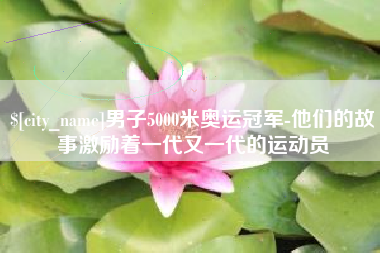 钟祥男子5000米奥运冠军-他们的故事激励着一代又一代的运动员