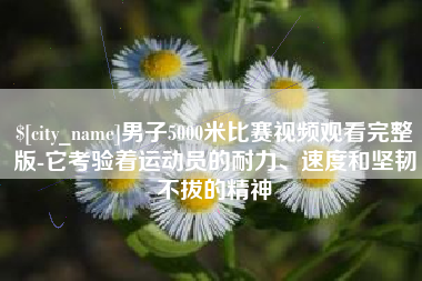 钟祥男子5000米比赛视频观看完整版-它考验着运动员的耐力、速度和坚韧不拔的精神