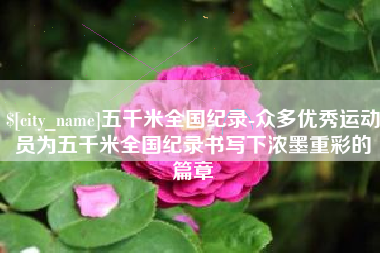 钟祥五千米全国纪录-众多优秀运动员为五千米全国纪录书写下浓墨重彩的篇章