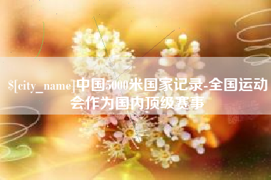 钟祥中国5000米国家记录-全国运动会作为国内顶级赛事