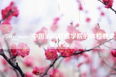 钟祥中国消防救援学院的体检要求是什么