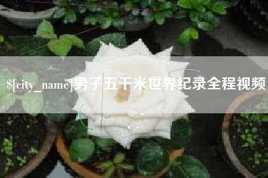 钟祥男子五千米世界纪录全程视频