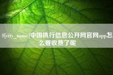 钟祥中国执行信息公开网官网app怎么要收费了呢