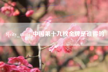 钟祥中国第十九枚金牌是谁得的