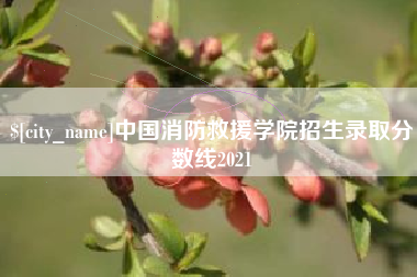 钟祥中国消防救援学院招生录取分数线2021