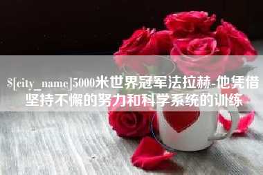 钟祥5000米世界冠军法拉赫-他凭借坚持不懈的努力和科学系统的训练