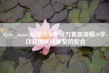 钟祥运动会50米接力赛加油稿20字-以及团队间默契的配合