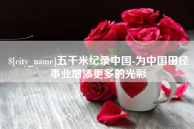 钟祥五千米纪录中国-为中国田径事业增添更多的光彩