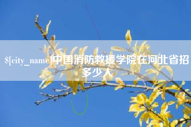 钟祥中国消防救援学院在河北省招多少人