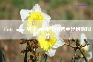 钟祥男子5000米中国选手是谁啊图片