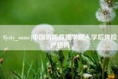 钟祥中国消防救援学院入学后体检严格吗