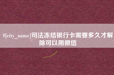 钟祥司法冻结银行卡需要多久才解除可以用微信
