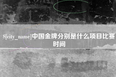 钟祥中国金牌分别是什么项目比赛时间