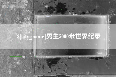 钟祥男生5000米世界纪录